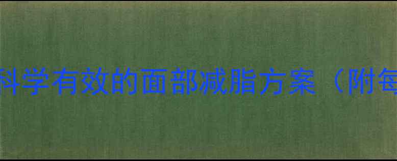 图片 7天快速瘦脸法：科学有效的面部减脂方案（附每日瘦脸计划表）1