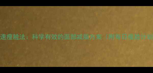 图片 7天快速瘦脸法：科学有效的面部减脂方案（附每日瘦脸计划表）2