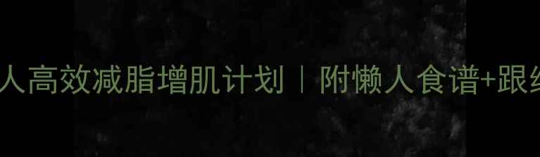 图片 7天懒人高效减脂增肌计划｜附懒人食谱+跟练视频
