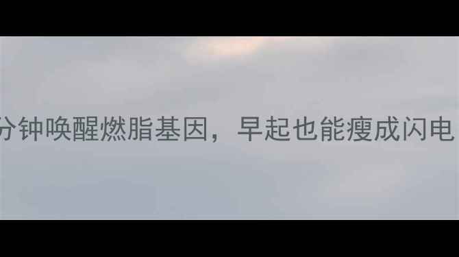 图片 7天晨间运动减肥法每天15分钟唤醒燃脂基因，早起也能瘦成闪电！｜附详细教程+饮食搭配2
