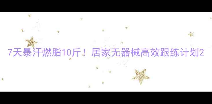 图片 7天暴汗燃脂10斤！居家无器械高效跟练计划2