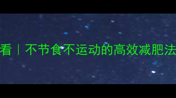 图片 7天暴瘦10斤！懒人必看｜不节食不运动的高效减肥法（附体质改善攻略）1