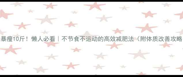图片 7天暴瘦10斤！懒人必看｜不节食不运动的高效减肥法（附体质改善攻略）2
