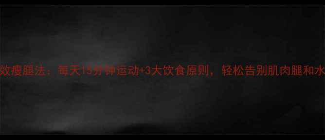 图片 7天有效瘦腿法：每天15分钟运动+3大饮食原则，轻松告别肌肉腿和水肿腿1