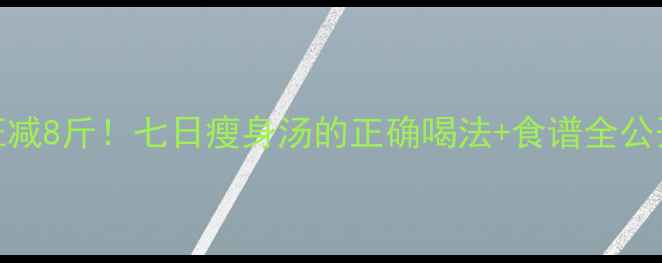 图片 7天狂减8斤！七日瘦身汤的正确喝法+食谱全公开🔥2