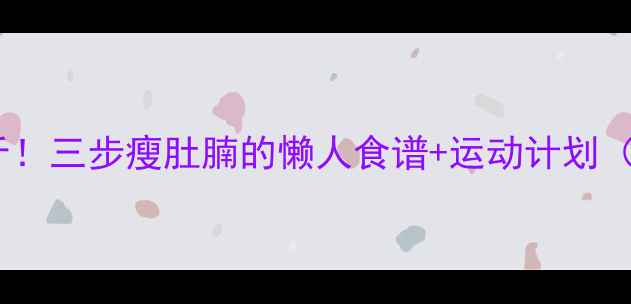 图片 7天瘦10斤！三步瘦肚腩的懒人食谱+运动计划（附食谱）