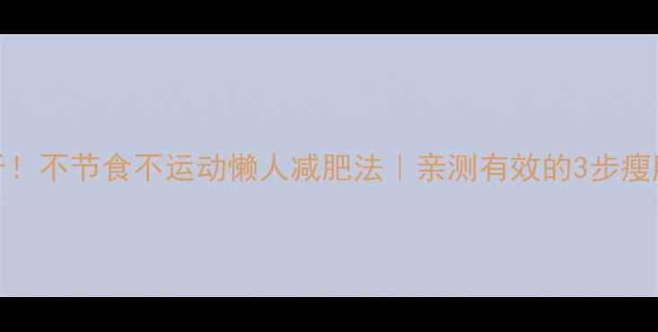 图片 7天瘦10斤！不节食不运动懒人减肥法｜亲测有效的3步瘦肚腩攻略1