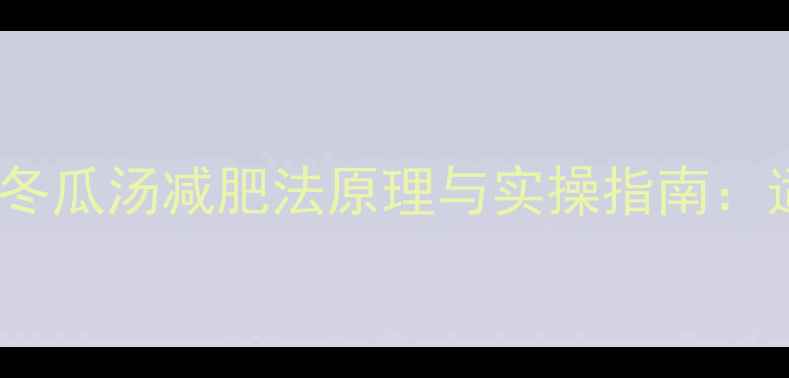 图片 7天瘦10斤！中医营养师冬瓜汤减肥法原理与实操指南：适合不同体质的喝汤方案