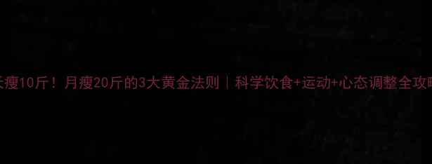图片 7天瘦10斤！月瘦20斤的3大黄金法则｜科学饮食+运动+心态调整全攻略1