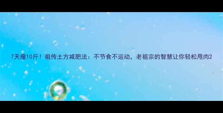 图片 7天瘦10斤！祖传土方减肥法：不节食不运动，老祖宗的智慧让你轻松甩肉2