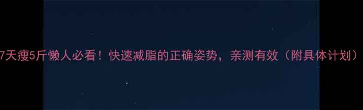 图片 7天瘦5斤懒人必看！快速减脂的正确姿势，亲测有效（附具体计划）