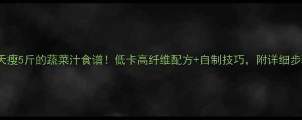 图片 7天瘦5斤的蔬菜汁食谱！低卡高纤维配方+自制技巧，附详细步骤