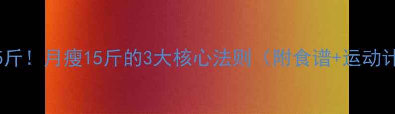 图片 7天瘦5斤！月瘦15斤的3大核心法则（附食谱+运动计划）1