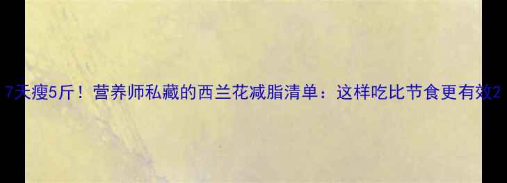 图片 7天瘦5斤！营养师私藏的西兰花减脂清单：这样吃比节食更有效2