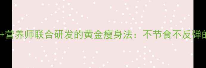 图片 7天瘦8斤！中医+营养师联合研发的黄金瘦身法：不节食不反弹的健康减脂指南2