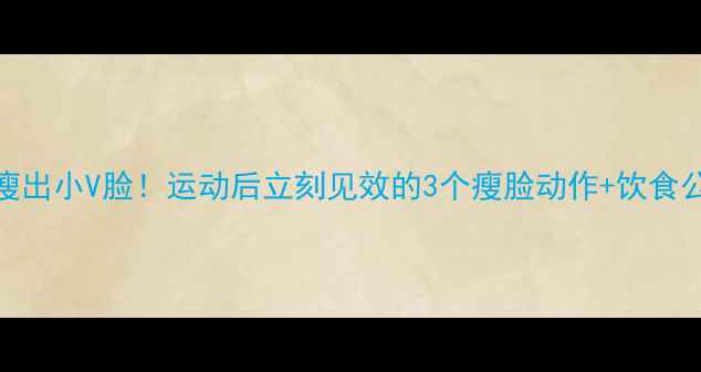 图片 7天瘦出小V脸！运动后立刻见效的3个瘦脸动作+饮食公式1