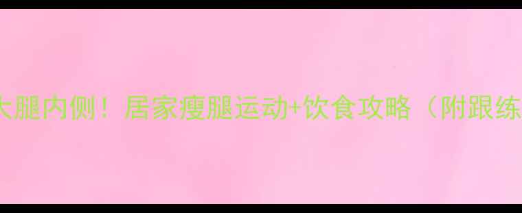 图片 7天瘦大腿内侧！居家瘦腿运动+饮食攻略（附跟练视频）