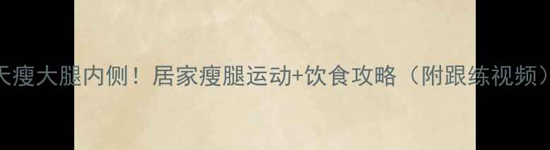 图片 7天瘦大腿内侧！居家瘦腿运动+饮食攻略（附跟练视频）1