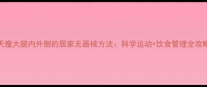 图片 7天瘦大腿内外侧的居家无器械方法：科学运动+饮食管理全攻略1