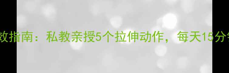 图片 7天瘦大腿高效指南：私教亲授5个拉伸动作，每天15分钟告别假胯宽