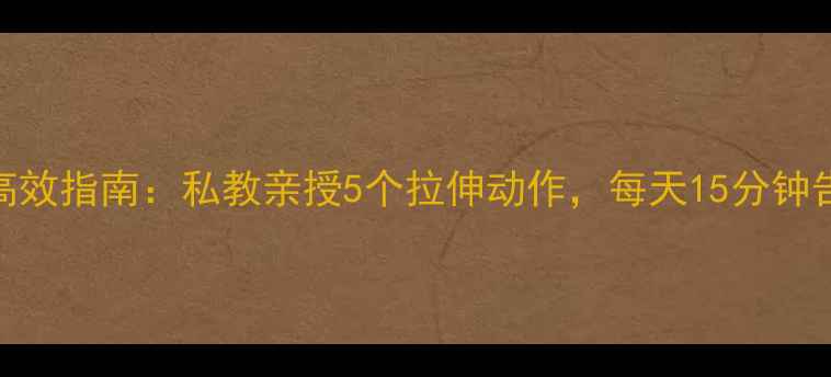 图片 7天瘦大腿高效指南：私教亲授5个拉伸动作，每天15分钟告别假胯宽1
