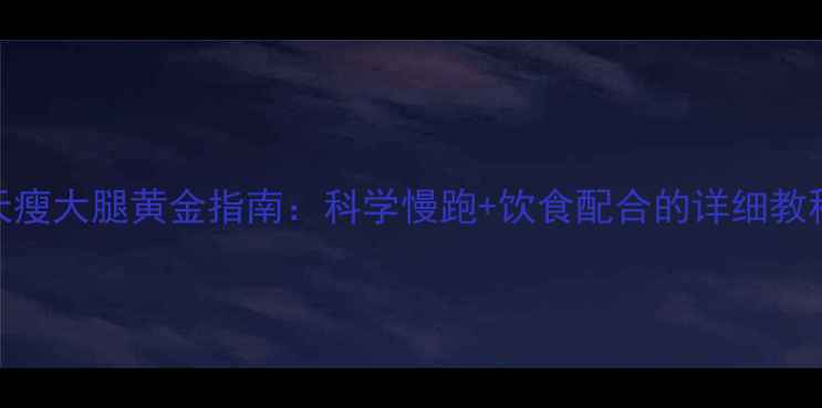 图片 7天瘦大腿黄金指南：科学慢跑+饮食配合的详细教程2