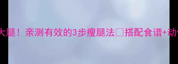 图片 7天瘦大腿！亲测有效的3步瘦腿法✨搭配食谱+动作图解