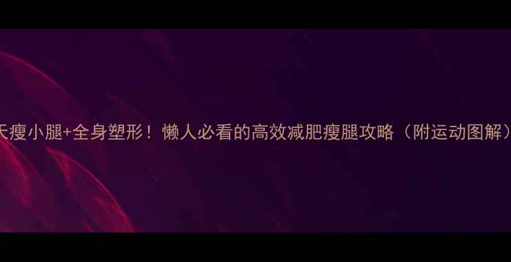 图片 7天瘦小腿+全身塑形！懒人必看的高效减肥瘦腿攻略（附运动图解）1