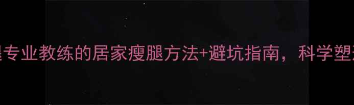 图片 7天瘦小腿专业教练的居家瘦腿方法+避坑指南，科学塑形不反弹1