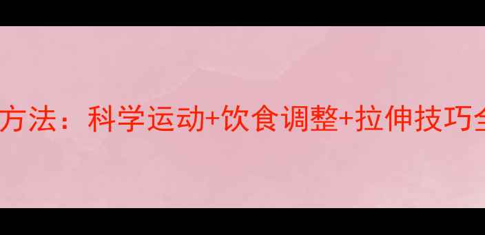 图片 7天瘦小腿最有效方法：科学运动+饮食调整+拉伸技巧全（附训练计划）
