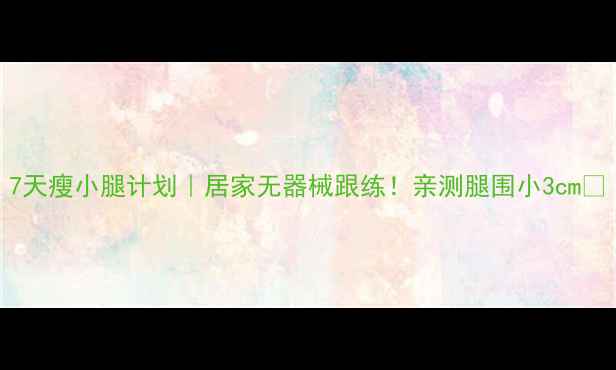 图片 7天瘦小腿计划｜居家无器械跟练！亲测腿围小3cm✨