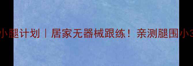 图片 7天瘦小腿计划｜居家无器械跟练！亲测腿围小3cm✨1