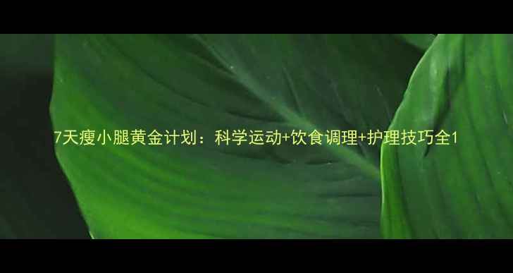 图片 7天瘦小腿黄金计划：科学运动+饮食调理+护理技巧全1