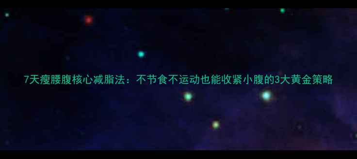 图片 7天瘦腰腹核心减脂法：不节食不运动也能收紧小腹的3大黄金策略