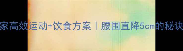 图片 7天瘦腰腹｜居家高效运动+饮食方案｜腰围直降5cm的秘诀✅附详细教程2
