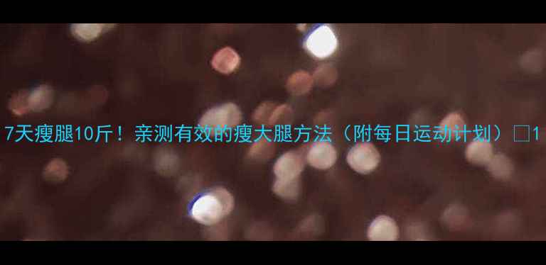 图片 7天瘦腿10斤！亲测有效的瘦大腿方法（附每日运动计划）🔥1