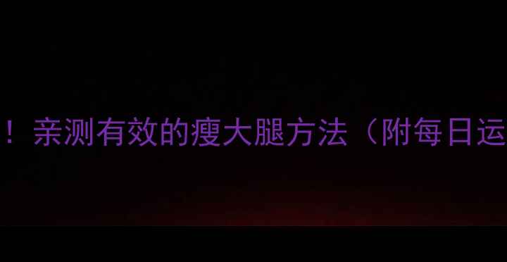 图片 7天瘦腿10斤！亲测有效的瘦大腿方法（附每日运动计划）🔥2