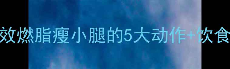 图片 7天瘦腿塑形计划：高效燃脂瘦小腿的5大动作+饮食方案（附训练视频）2