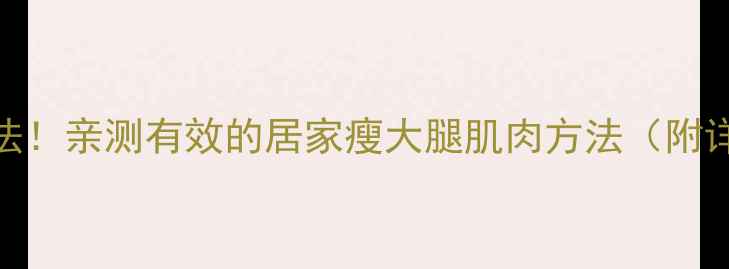 图片 7天瘦腿大法！亲测有效的居家瘦大腿肌肉方法（附详细教程）2