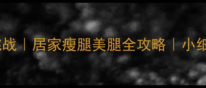 图片 7天瘦腿挑战｜居家瘦腿美腿全攻略｜小细腿养成记