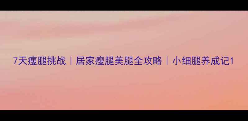 图片 7天瘦腿挑战｜居家瘦腿美腿全攻略｜小细腿养成记1