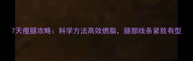 图片 7天瘦腿攻略：科学方法高效燃脂，腿部线条紧致有型