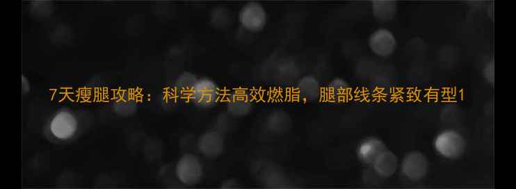 图片 7天瘦腿攻略：科学方法高效燃脂，腿部线条紧致有型1