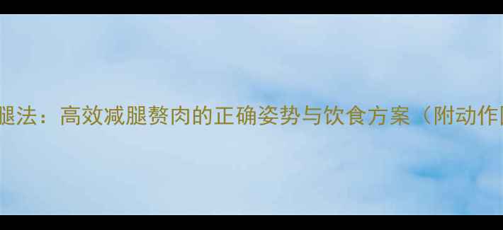 图片 7天瘦腿法：高效减腿赘肉的正确姿势与饮食方案（附动作图解）