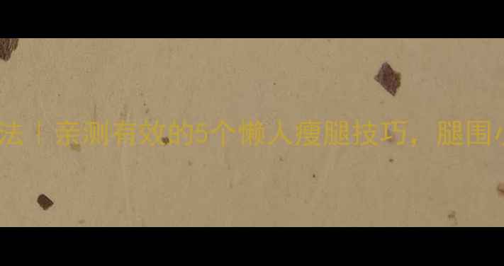 图片 7天瘦腿法｜亲测有效的5个懒人瘦腿技巧，腿围小2cm！2