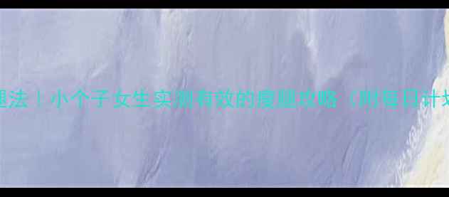 图片 7天瘦腿法｜小个子女生实测有效的瘦腿攻略（附每日计划表）2