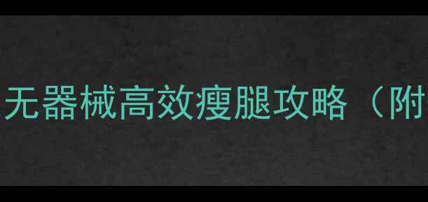 图片 7天瘦腿法｜居家无器械高效瘦腿攻略（附懒人跟练计划）1