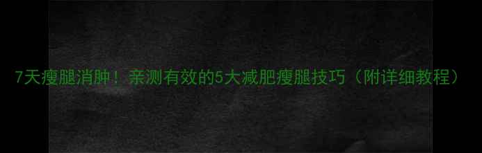 图片 7天瘦腿消肿！亲测有效的5大减肥瘦腿技巧（附详细教程）