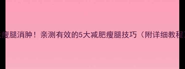 图片 7天瘦腿消肿！亲测有效的5大减肥瘦腿技巧（附详细教程）1
