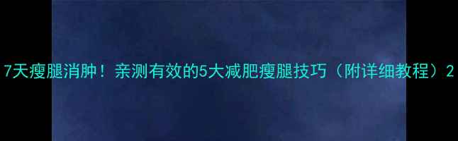 图片 7天瘦腿消肿！亲测有效的5大减肥瘦腿技巧（附详细教程）2